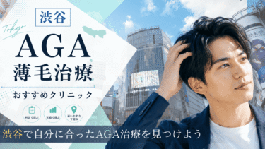 渋谷のAGA治療クリニックおすすめ10選！薄毛治療の評判が良いのは？