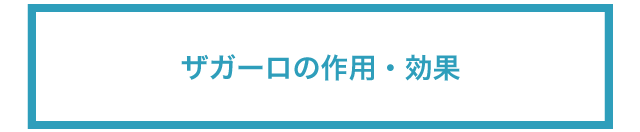 ザガーロの作用・効果