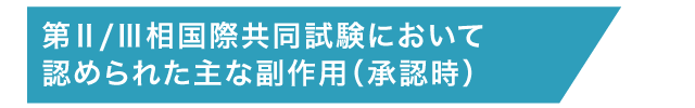 第Ⅱ/Ⅲ相国際共同試験において
認められた主な副作用（承認時）