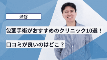 渋谷で包茎手術がおすすめのクリニック10選！口コミが良いのはどこ？