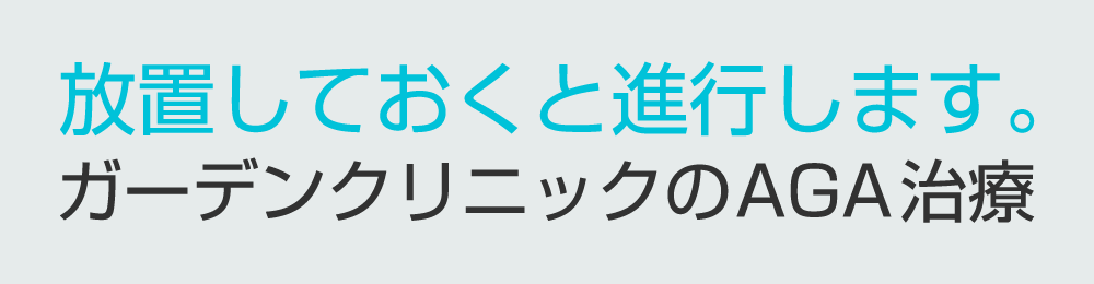 放置しておくと進行します。ガーデンクリニックのAGA治療