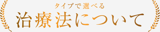 タイプで選べる治療法について